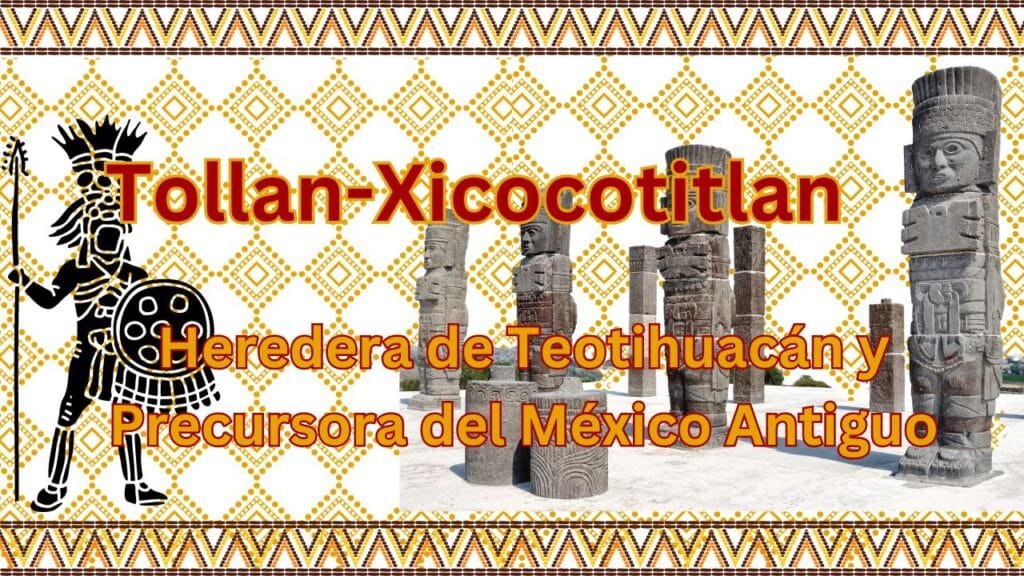 Tollan Xicocotitlan: Heredera de Teotihuacán y Precursora del México Antiguo