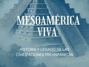 Mesoamérica Viva: Historia y Legado de las Civilizaciones Prehispánicas